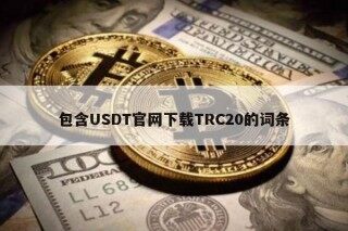 包含USDT官网下载TRC20的词条